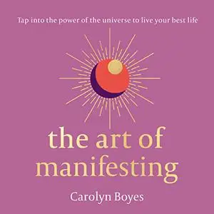 The Art of Manifesting: Tap Into the Power of the Universe to Live Your Best Life [Audiobook]