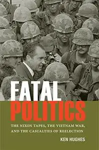 Fatal Politics: The Nixon Tapes, the Vietnam War, and the Casualties of Reelection