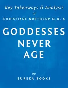 «Goddesses Never Age by Christiane Northrup M.D. | Key Takeaways & Analysis» by Eureka Books