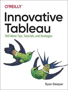 Innovative Tableau: 100 More Tips, Tutorials, and Strategies (Early Release)