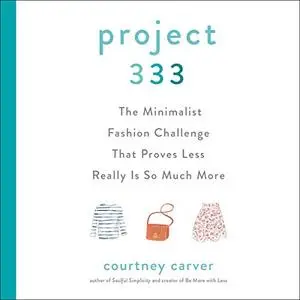 Project 333: The Minimalist Fashion Challenge That Proves Less Really Is So Much More [Audiobook]