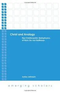 Christ and analogy : the Christocentric metaphysics of Hans Urs Von Balthasar