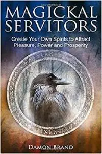 Magickal Servitors: Create Your Own Spirits to Attract Pleasure, Power and Prosperity