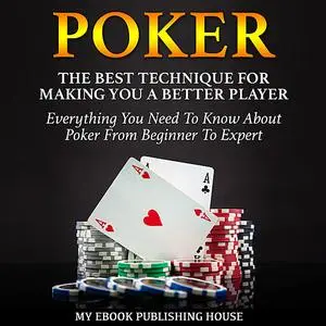 «Poker: The Best Techniques For Making You A Better Player. Everything You Need To Know About Poker From Beginner To Exp