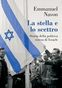 Emmanuel Navon - La stella e lo scettro: Storia della politica estera di Israele