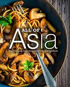 All of Asia: Enjoy Delicious Asian Recipes from the Oriental World