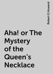 «Aha! or The Mystery of the Queen's Necklace» by Robert E.Howard