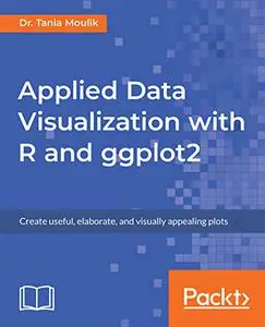 Applied Data Visualization with R and ggplot2: Create useful, elaborate, and visually appealing plots (Repost)