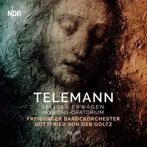 Gottfried von der Goltz, Freiburger Barockorchester - Georg Philipp Telemann: Das Seliges Erwägen, Passions-Oratorium (2018)