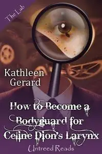 «How to Become a Bodyguard for Celine Dion's Larynx» by Kathleen Gerard