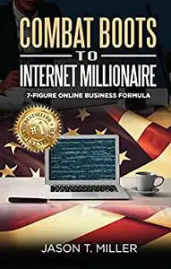 Combat Boots to Internet Millionaire: The 7-Figure Online Business Formula