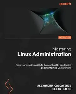 Mastering Linux Administration: Take your sysadmin skills to the next level by configuring and maintaining Linux systems, 2nd E