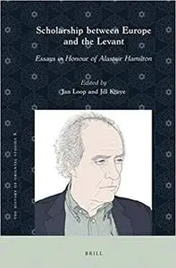 Scholarship between Europe and the Levant Essays in Honour of Alastair Hamilton