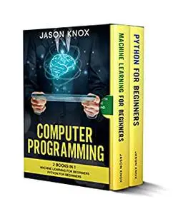 Computer Programming: 2 Books in 1: Machine Learning for Beginners + Python for Beginners