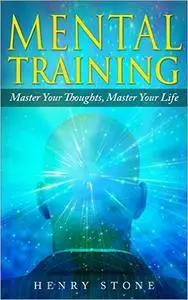 Mental Training - Master Your Thoughts, Master Your Life