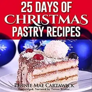 «25 Days of Christmas Pastry Recipes (Holiday baking from cookies, fudge, cake, puddings,Yule log, to Christmas pies and