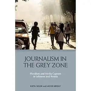 Journalism in the Grey Zone: Pluralism and Media Capture in Lebanon and Tunisia