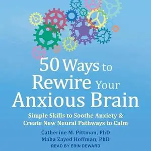 50 Ways to Rewire Your Anxious Brain: Simple Skills to Soothe Anxiety and Create New Neural Pathways to Calm [Audiobook]