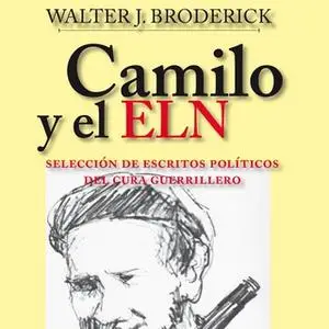 «Camilo y el ELN. Selección de escritos políticos del cura guerrillero» by Walter J.Broderick