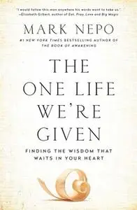 «The One Life We're Given: Finding the Wisdom That Waits in Your Heart» by Mark Nepo