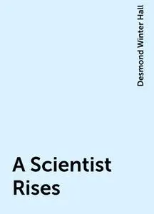 «A Scientist Rises» by Desmond Winter Hall