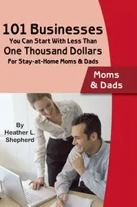 «101 Businesses You Can Start With Less Than One Thousand Dollars: For Stay-at-Home Moms and Dads» by Heather L. Shepard