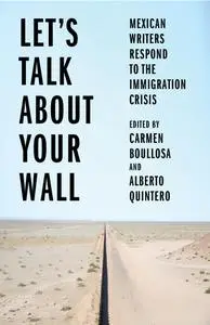 Let's Talk About Your Wall: Mexican Writers Respond to the Immigration Crisis