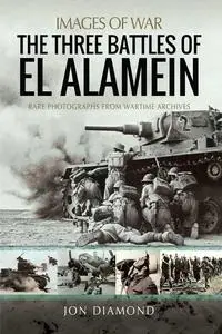 The Three Battles of El Alamein: Rare Photographs from Wartime Archives (Images of War)