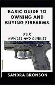 Basic Guide To Owning And Buying Firearms For Novices And Dummies