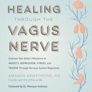 Healing Through the Vagus Nerve: Improve Your Body's Response to Anxiety, Depression, Stress, and Trauma Through [Audiobook]