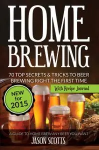 «Home Brewing: 70 Top Secrets & Tricks To Beer Brewing Right The First Time: A Guide To Home Brew Any Beer You Want» by