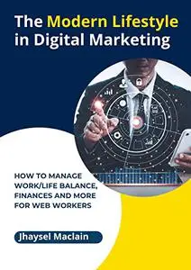 The Modern Lifestyle in Digital Marketing : How to Manage Work/Life Balance, Finances and More for Web Workers