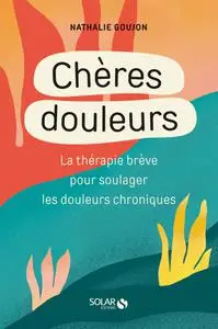 Nathalie Goujon, "Chères douleurs : La thérapie brève pour soulager les douleurs chroniques"