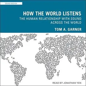 How the World Listens: The Human Relationship with Sound Across the World [Audiobook]