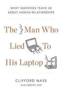 The Man Who Lied to His Laptop: What Machines Teach Us About Human Relationships