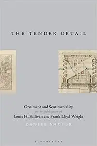 The Tender Detail: Ornament and Sentimentality in the Architecture of Louis H. Sullivan and Frank Lloyd Wright