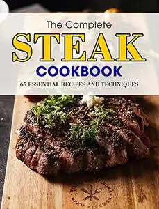 The Complete Steak Cookbook: 65 Essential Recipes and Techniques