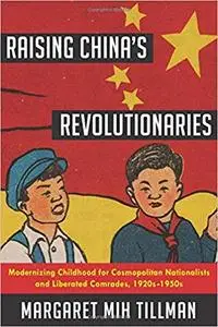 Raising China's Revolutionaries: Modernizing Childhood for Cosmopolitan Nationalists and Liberated Comrades, 1920s-1950s