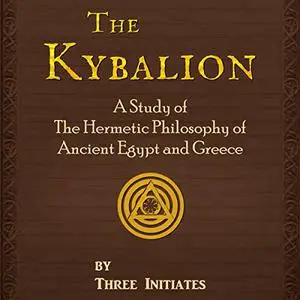 The Kybalion: A Study of the Hermetic Philosophy of Ancient Egypt and Greece, 2022 Editon [Audiobook]
