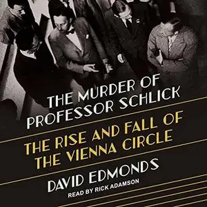 The Murder of Professor Schlick: The Rise and Fall of the Vienna Circle [Audiobook] (Repost)