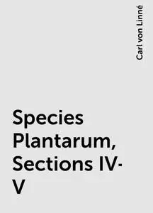 «Species Plantarum, Sections IV-V» by Carl von Linné