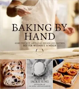 Baking By Hand: Make the Best Artisanal Breads and Pastries Better Without a Mixer (Repost)
