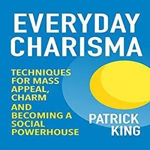 Everyday Charisma: Techniques for Mass Appeal, Charm, and Becoming a Social Powerhouse [Audiobook]