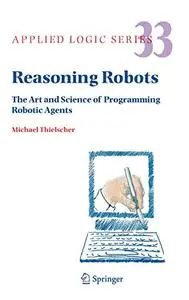 Reasoning Robots: The Art and Science of Programming Robotic Agents