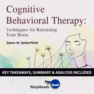 «Cognitive Behavioral Therapy: Techniques for Retraining Your Brain by Jason M. Satterfield & The Great Courses: Key Tak