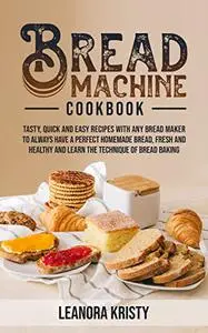 Bread Machine Cookbook: Tasty, Quick, and Easy Recipes