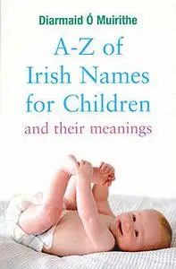 «A–Z of Irish Names for Children and Their Meanings» by Diarmaid Ó Muirithe