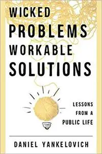 Wicked Problems, Workable Solutions: Lessons from a Public Life