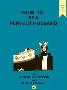«How to be a Perfect Husband» by William Heath Robinson,K.R.G. Browne