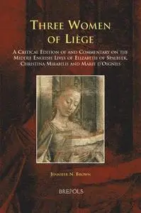 Three Women of Liège: A Critical Edition of and Commentary on the Middle English Lives of Elizabeth of Spalbeek, Christina Mira